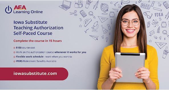 aea learning line iowa substitute teaching authorization self-paced course complete the course in 15 hours $150 course cost work on the authorization course whenever it works for you flexible work schedule work when you want to IPERS retirment benefits available iowasubstitute.com